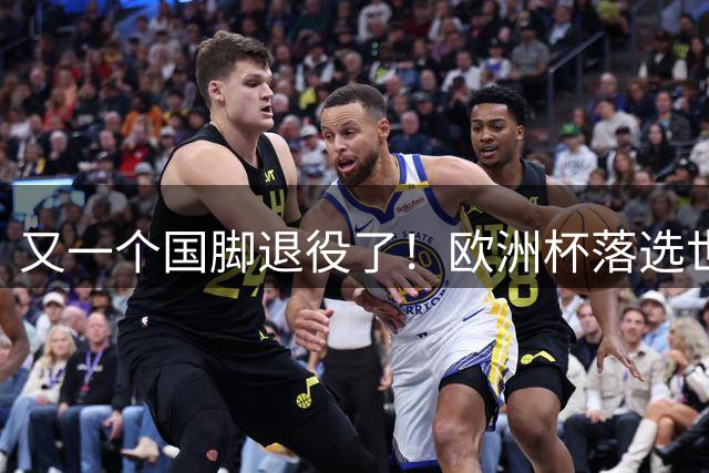 又一个国脚退役了！欧洲杯落选世界杯捧杯，略伦特27场后急流勇退